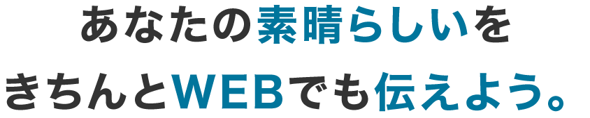 あなたの素晴らしいをきちんとWEBでも伝えよう。